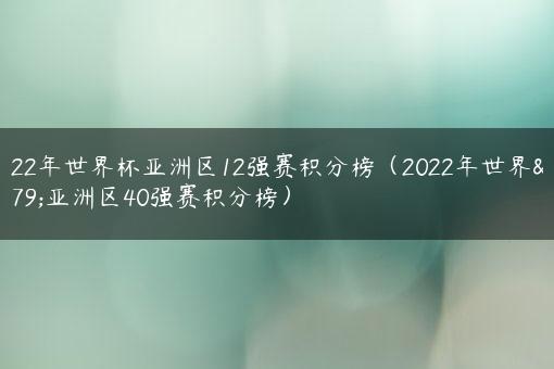 2022年世界杯亚洲区12强赛积分榜（2022年世界杯亚洲区40强赛积分榜）