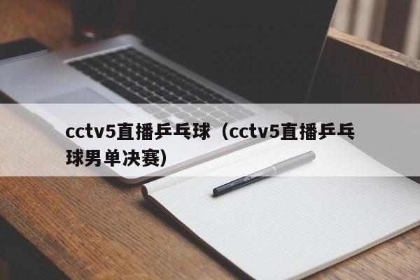 cctv5直播乒乓球（cctv5直播乒乓球男单决赛）