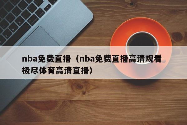 nba免费直播（nba免费直播高清观看 极尽体育高清直播）