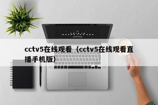 cctv5在线观看（cctv5在线观看直播手机版）