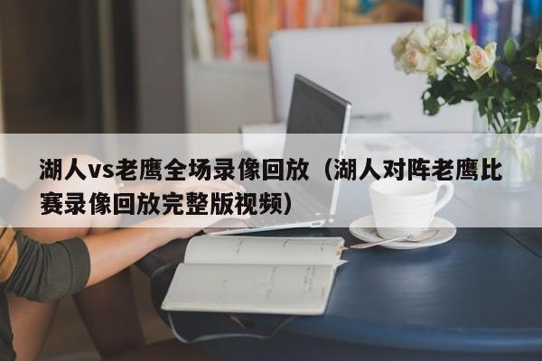 湖人vs老鹰全场录像回放（湖人对阵老鹰比赛录像回放完整版视频）