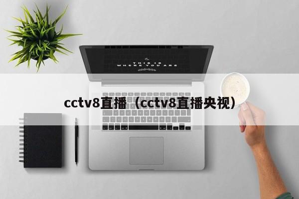 cctv8直播（cctv8直播央视）