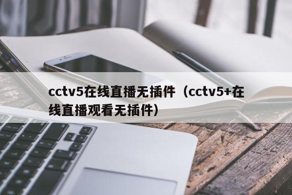 cctv5在线直播无插件（cctv5+在线直播观看无插件）