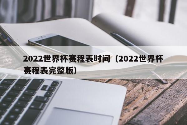 2022世界杯赛程表时间（2022世界杯赛程表完整版）