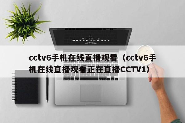 cctv6手机在线直播观看（cctv6手机在线直播观看正在直播CCTV1）