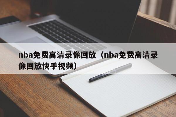 nba免费高清录像回放（nba免费高清录像回放快手视频）