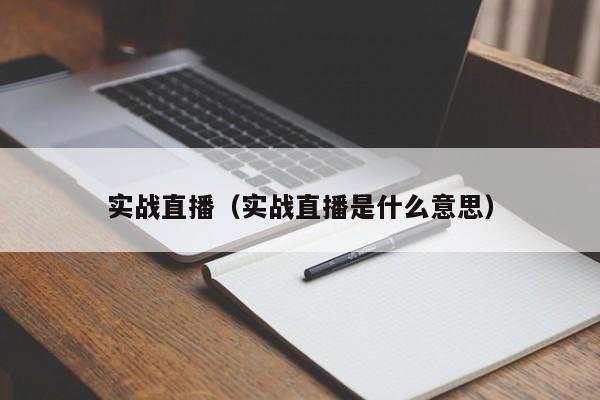 实战直播（实战直播是什么意思）