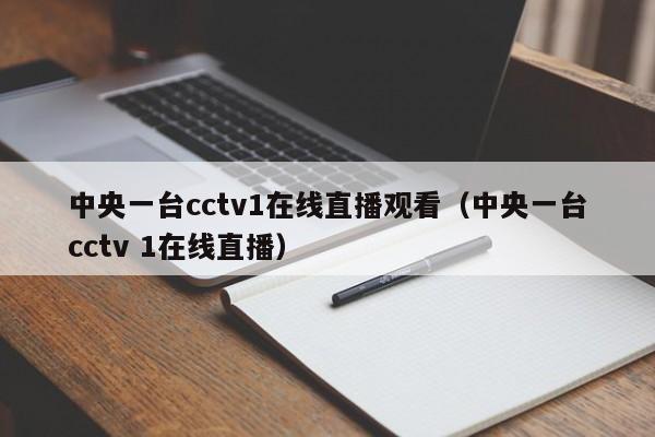 中央一台cctv1在线直播观看（中央一台cctv 1在线直播）