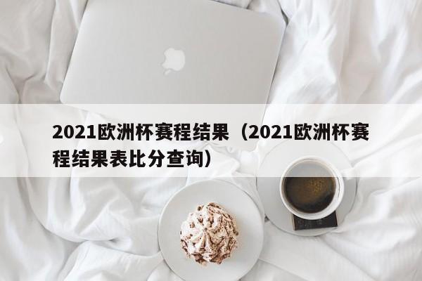 2021欧洲杯赛程结果（2021欧洲杯赛程结果表比分查询）