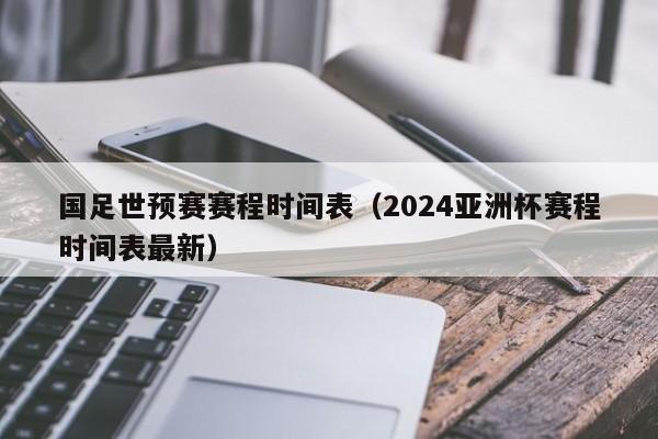 国足世预赛赛程时间表（2024亚洲杯赛程时间表最新）