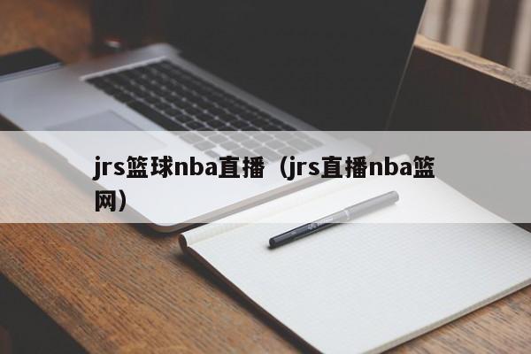 jrs篮球nba直播（jrs直播nba篮网）