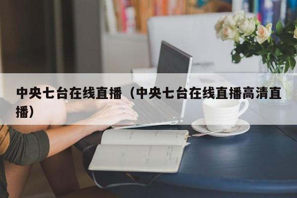 中央七台在线直播（中央七台在线直播高清直播）