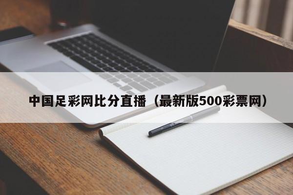 中国足彩网比分直播（最新版500彩票网）