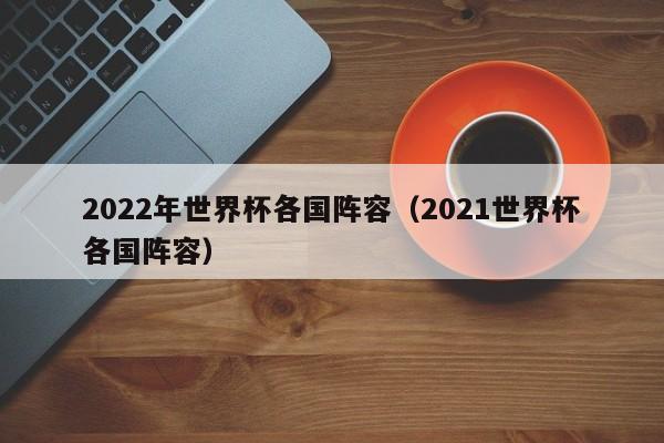 2022年世界杯各国阵容（2021世界杯各国阵容）