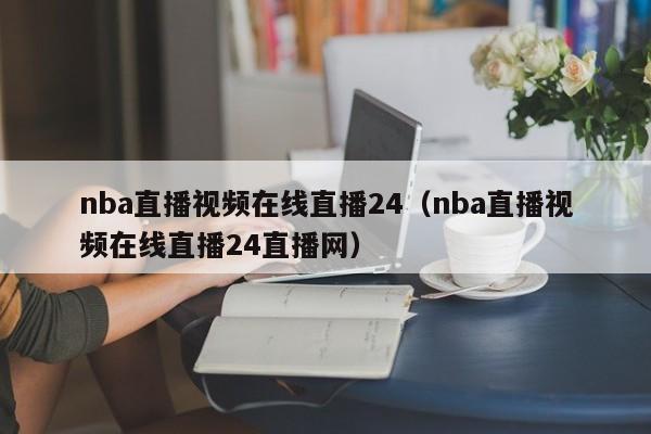 nba直播视频在线直播24（nba直播视频在线直播24直播网）