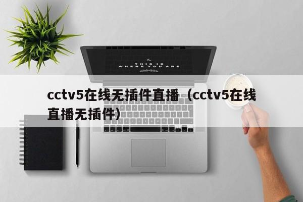 cctv5在线无插件直播（cctv5在线直播无插件）