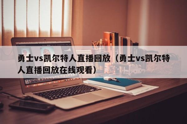 勇士vs凯尔特人直播回放（勇士vs凯尔特人直播回放在线观看）