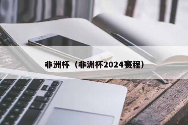 非洲杯（非洲杯2024赛程）