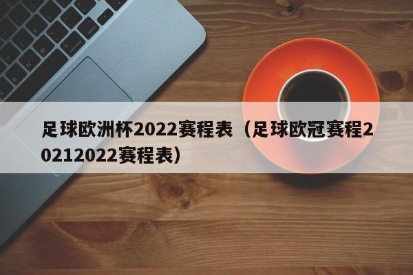 足球欧洲杯2022赛程表（足球欧冠赛程20212022赛程表）