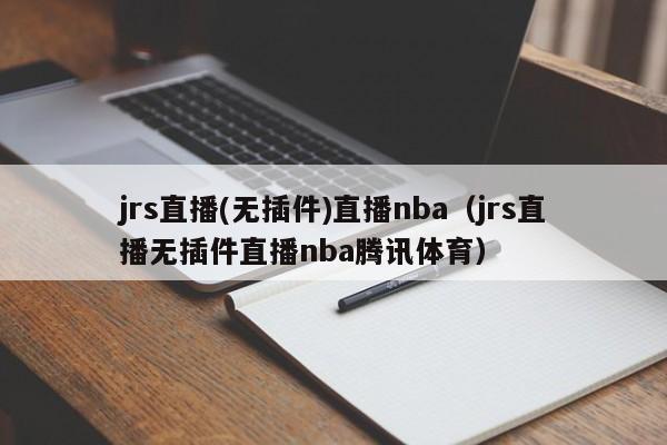 jrs直播(无插件)直播nba（jrs直播无插件直播nba腾讯体育）