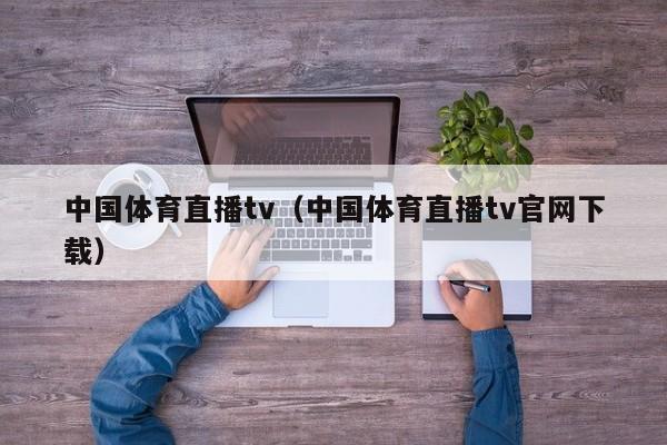 中国体育直播tv（中国体育直播tv官网下载）