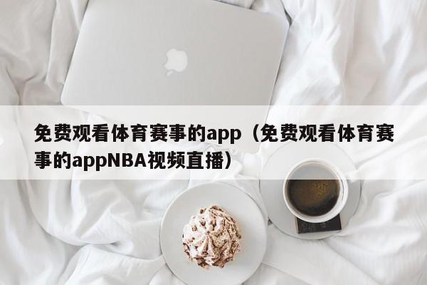 免费观看体育赛事的app（免费观看体育赛事的appNBA视频直播）