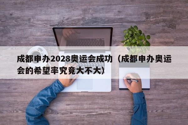 成都申办2028奥运会成功（成都申办奥运会的希望率究竟大不大）