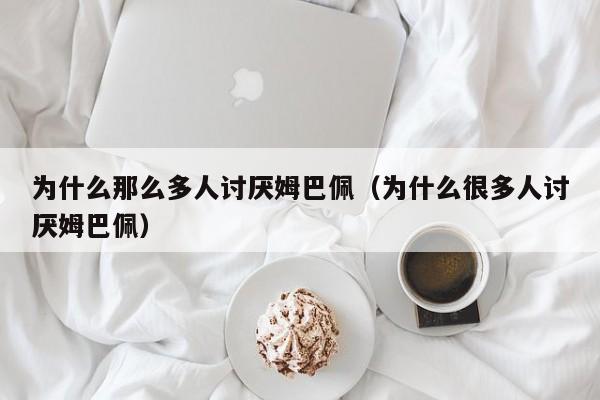 为什么那么多人讨厌姆巴佩（为什么很多人讨厌姆巴佩）