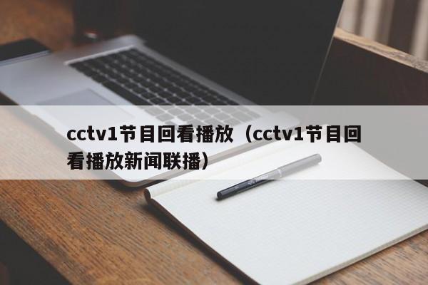 cctv1节目回看播放（cctv1节目回看播放新闻联播）