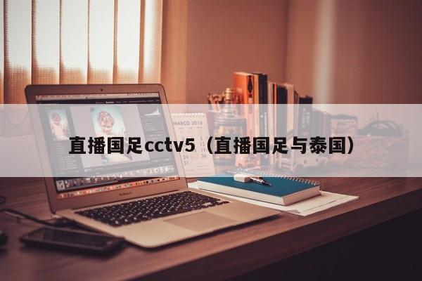 直播国足cctv5（直播国足与泰国）