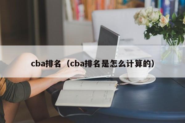 cba排名（cba排名是怎么计算的）