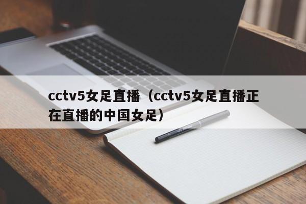 cctv5女足直播（cctv5女足直播正在直播的中国女足）