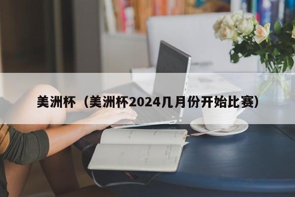 美洲杯（美洲杯2024几月份开始比赛）