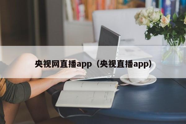 央视网直播app（央视直播app）