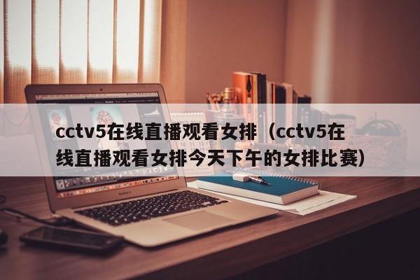 cctv5在线直播观看女排（cctv5在线直播观看女排今天下午的女排比赛）