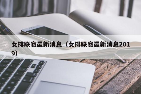 女排联赛最新消息（女排联赛最新消息2019）