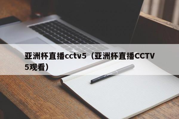 亚洲杯直播cctv5（亚洲杯直播CCTV5观看）