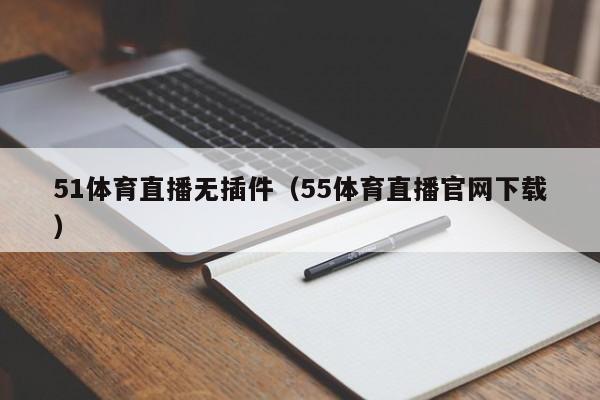 51体育直播无插件（55体育直播官网下载）