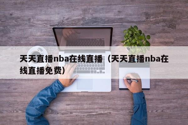 天天直播nba在线直播（天天直播nba在线直播免费）