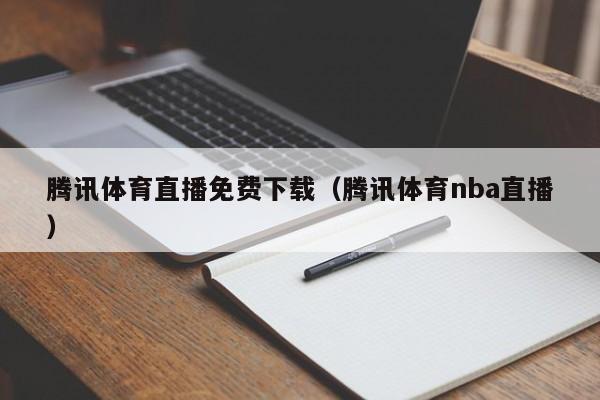 腾讯体育直播免费下载（腾讯体育nba直播）