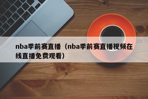 nba季前赛直播（nba季前赛直播视频在线直播免费观看）