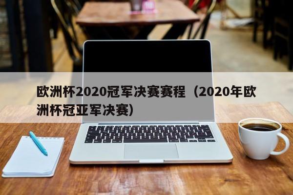 欧洲杯2020冠军决赛赛程（2020年欧洲杯冠亚军决赛）