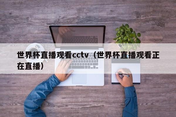 世界杯直播观看cctv（世界杯直播观看正在直播）