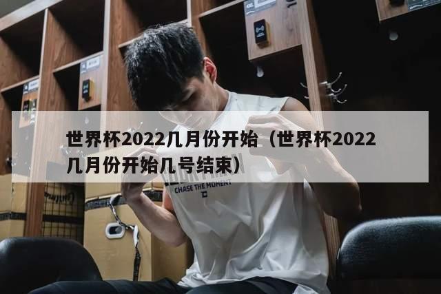 世界杯2022几月份开始（世界杯2022几月份开始几号结束）